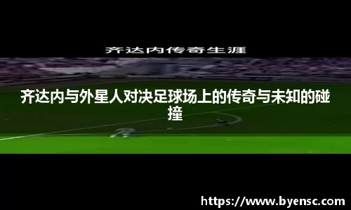 齐达内与外星人对决足球场上的传奇与未知的碰撞