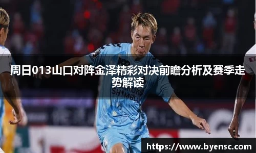 周日013山口对阵金泽精彩对决前瞻分析及赛季走势解读