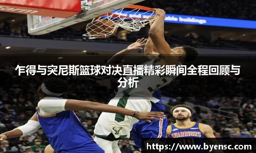 乍得与突尼斯篮球对决直播精彩瞬间全程回顾与分析