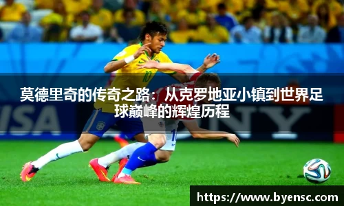 莫德里奇的传奇之路：从克罗地亚小镇到世界足球巅峰的辉煌历程