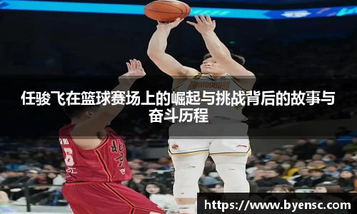 任骏飞在篮球赛场上的崛起与挑战背后的故事与奋斗历程