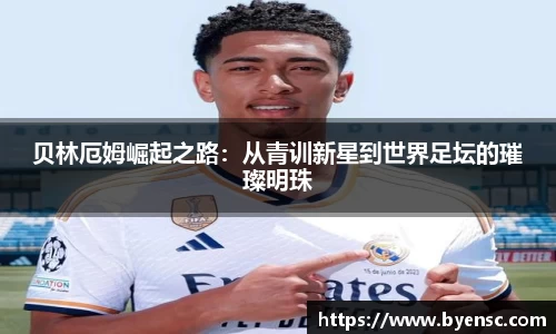 贝林厄姆崛起之路：从青训新星到世界足坛的璀璨明珠