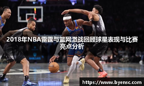2018年NBA雷霆与篮网激战回顾球星表现与比赛亮点分析