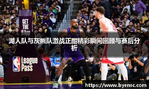 湖人队与灰熊队激战正酣精彩瞬间回顾与赛后分析
