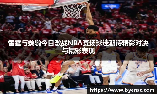 雷霆与鹈鹕今日激战NBA赛场球迷期待精彩对决与精彩表现