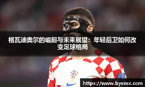 格瓦迪奥尔的崛起与未来展望：年轻后卫如何改变足球格局