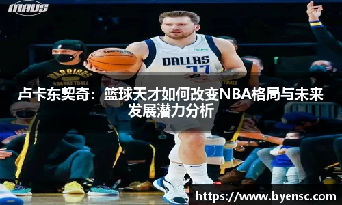 卢卡东契奇：篮球天才如何改变NBA格局与未来发展潜力分析
