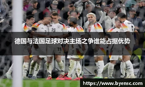 德国与法国足球对决主场之争谁能占据优势