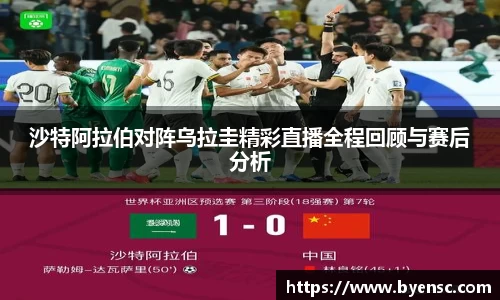 沙特阿拉伯对阵乌拉圭精彩直播全程回顾与赛后分析