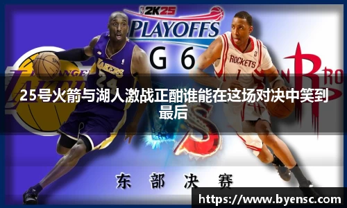 25号火箭与湖人激战正酣谁能在这场对决中笑到最后