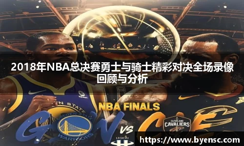 2018年NBA总决赛勇士与骑士精彩对决全场录像回顾与分析