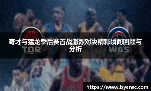 奇才与猛龙季后赛首战激烈对决精彩瞬间回顾与分析