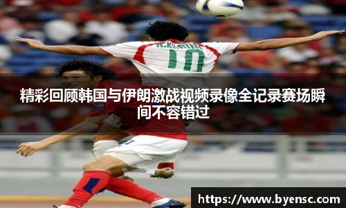 精彩回顾韩国与伊朗激战视频录像全记录赛场瞬间不容错过