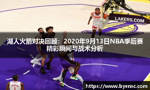 湖人火箭对决回顾：2020年9月13日NBA季后赛精彩瞬间与战术分析