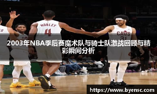 2003年NBA季后赛魔术队与骑士队激战回顾与精彩瞬间分析
