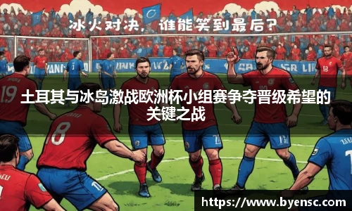 土耳其与冰岛激战欧洲杯小组赛争夺晋级希望的关键之战