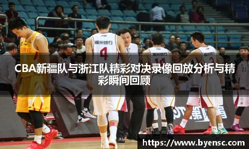 CBA新疆队与浙江队精彩对决录像回放分析与精彩瞬间回顾