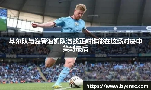 基尔队与海登海姆队激战正酣谁能在这场对决中笑到最后