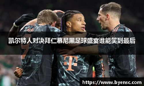 凯尔特人对决拜仁慕尼黑足球盛宴谁能笑到最后