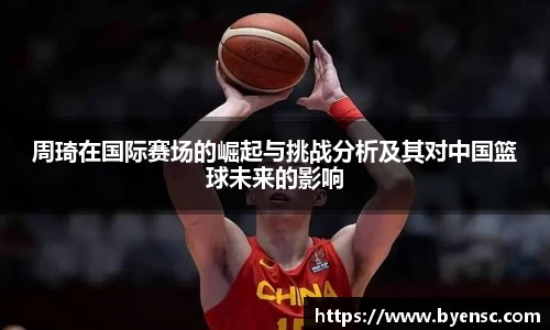 周琦在国际赛场的崛起与挑战分析及其对中国篮球未来的影响