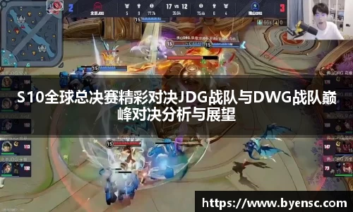 S10全球总决赛精彩对决JDG战队与DWG战队巅峰对决分析与展望