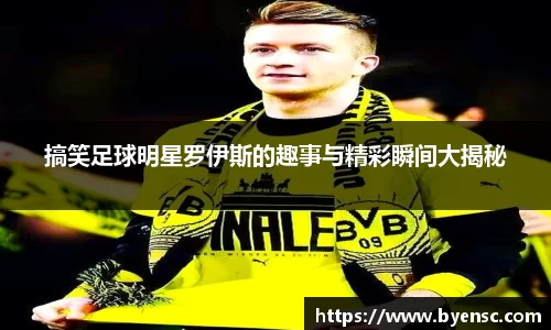 搞笑足球明星罗伊斯的趣事与精彩瞬间大揭秘