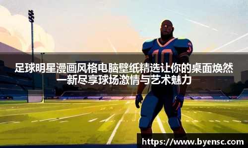 足球明星漫画风格电脑壁纸精选让你的桌面焕然一新尽享球场激情与艺术魅力