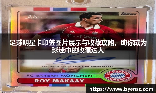 足球明星卡印签图片展示与收藏攻略，助你成为球迷中的收藏达人
