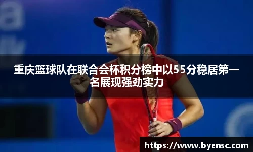 重庆篮球队在联合会杯积分榜中以55分稳居第一名展现强劲实力