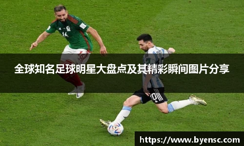 全球知名足球明星大盘点及其精彩瞬间图片分享