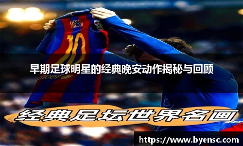 早期足球明星的经典晚安动作揭秘与回顾