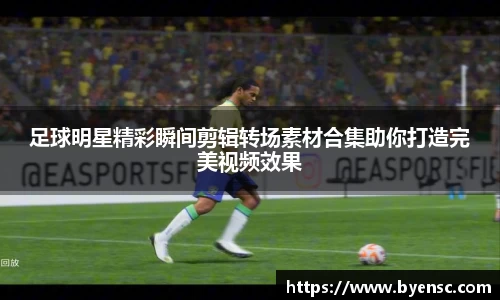 足球明星精彩瞬间剪辑转场素材合集助你打造完美视频效果